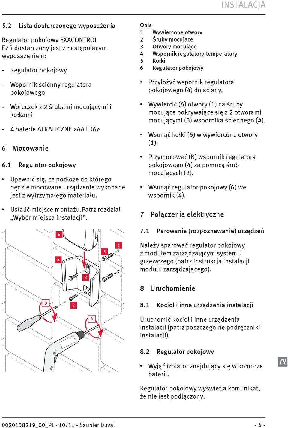 mocującymi i kołkami - 4 baterie ALKALICZNE «AA LR6» 6 Mocowanie 6.1 Regulator pokojowy Upewnić się, że podłoże do którego będzie mocowane urządzenie wykonane jest z wytrzymałego materiału.