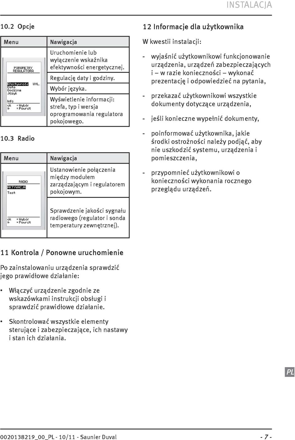 12 Informacje dla użytkownika W kwestii instalacji: - wyjaśnić użytkownikowi funkcjonowanie urządzenia, urządzeń zabezpieczających i w razie konieczności wykonać prezentację i odpowiedzieć na