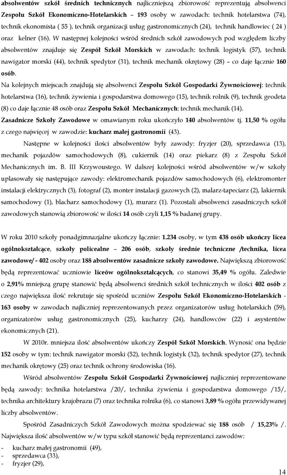 W następnej kolejności wśród średnich szkół zawodowych pod względem liczby absolwentów znajduje się Zespół Szkół Morskich w zawodach: technik logistyk (57), technik nawigator morski (44), technik