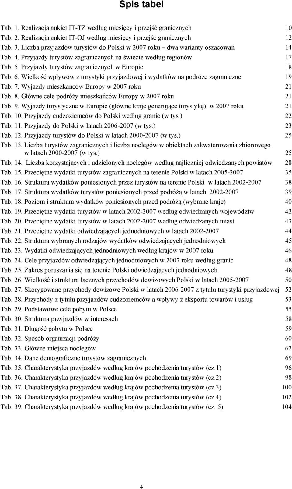 Przyjazdy turystów zagranicznych w Europie 18 Tab. 6. Wielkość wpływów z turystyki przyjazdowej i wydatków na podróŝe zagraniczne 19 Tab. 7. Wyjazdy mieszkańców Europy w 2007 roku 21 Tab. 8.