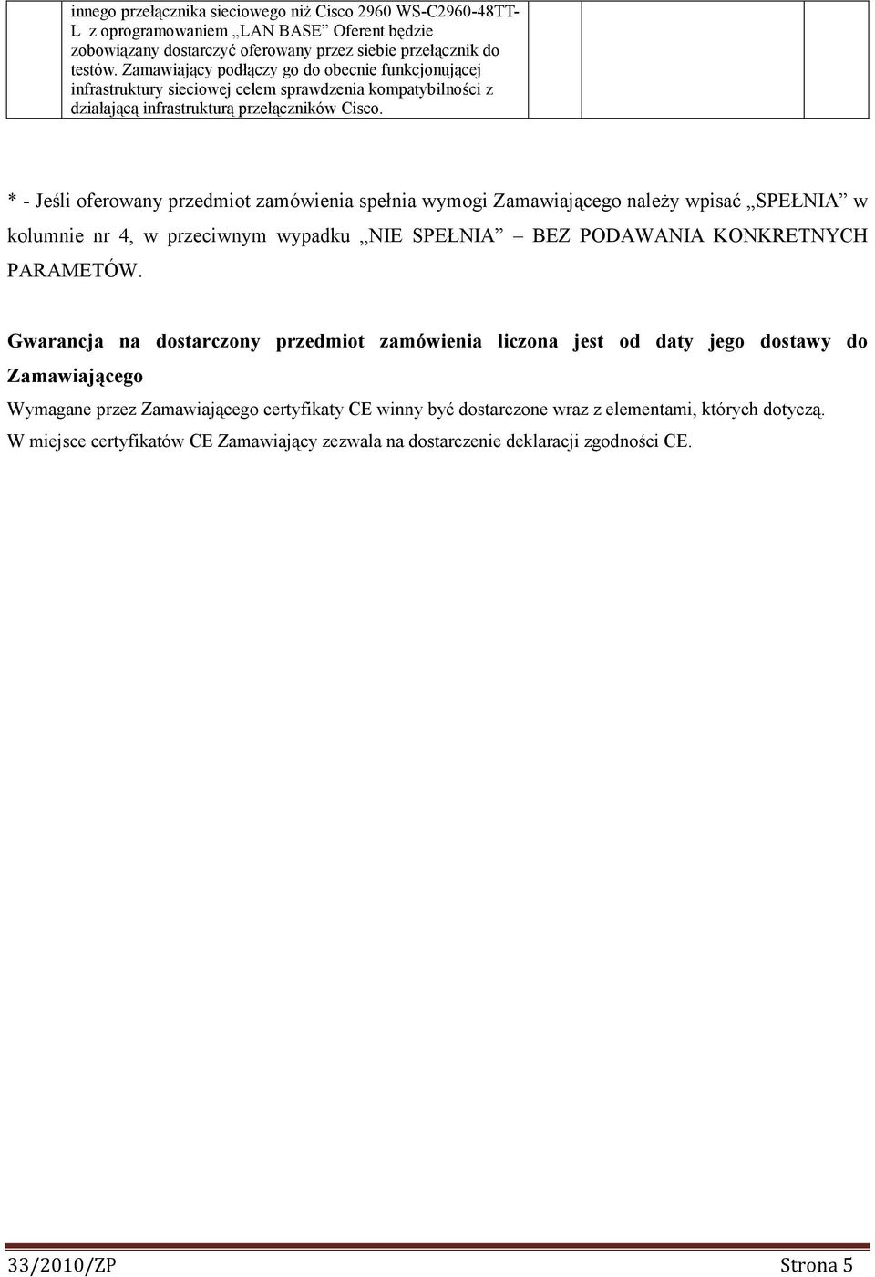 * - Jeśli oferowany przedmiot zamówienia spełnia wymogi Zamawiającego naleŝy wpisać SPEŁNIA w kolumnie nr 4, w przeciwnym wypadku NIE SPEŁNIA BEZ PODAWANIA KONKRETNYCH PARAMETÓW.