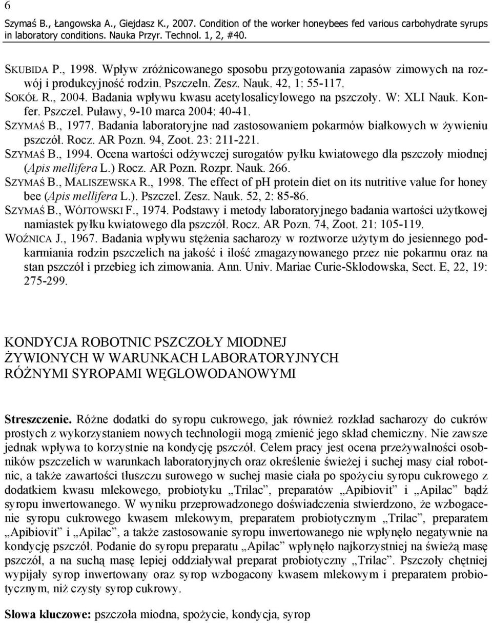 W: XLI Nauk. Konfer. Pszczel. Puławy, 9-10 marca 2004: 40-41. SZYMAŚ B., 1977. Badania laboratoryjne nad zastosowaniem pokarmów białkowych w żywieniu pszczół. Rocz. AR Pozn. 94, Zoot. 23: 211-221.