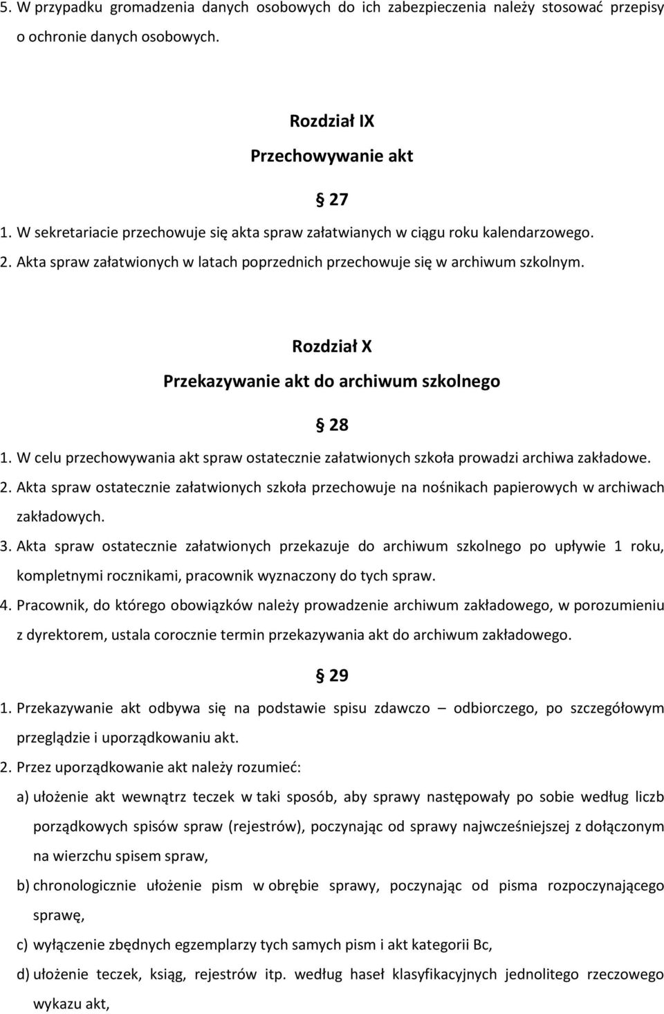 Rozdział X Przekazywanie akt do archiwum szkolnego 28 1. W celu przechowywania akt spraw ostatecznie załatwionych szkoła prowadzi archiwa zakładowe. 2. Akta spraw ostatecznie załatwionych szkoła przechowuje na nośnikach papierowych w archiwach zakładowych.