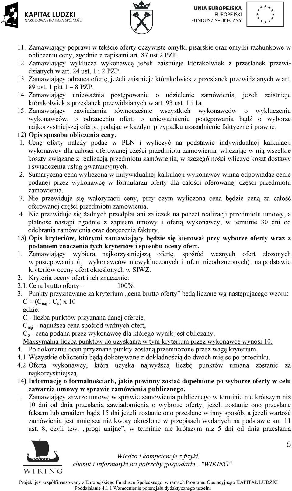 Zamawiający odrzuca ofertę, jeżeli zaistnieje którakolwiek z przesłanek przewidzianych w art. 89 ust. 1 pkt 1 8 PZP. 14.