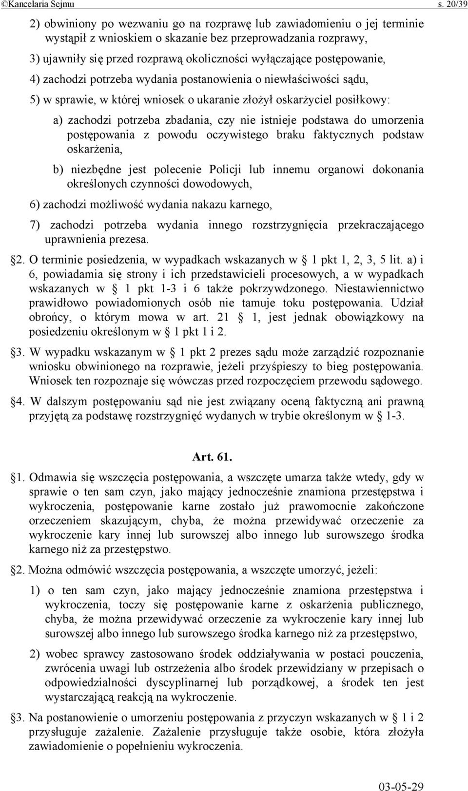 postępowanie, 4) zachodzi potrzeba wydania postanowienia o niewłaściwości sądu, 5) w sprawie, w której wniosek o ukaranie złożył oskarżyciel posiłkowy: a) zachodzi potrzeba zbadania, czy nie istnieje