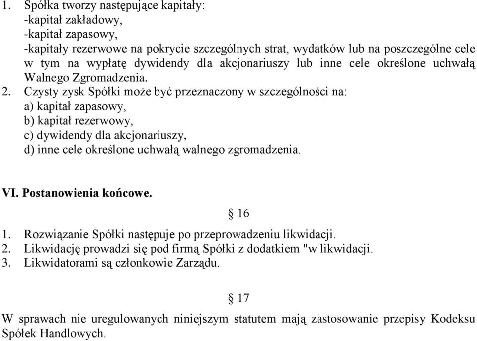 Czysty zysk Spółki może być przeznaczony w szczególności na: a) kapitał zapasowy, b) kapitał rezerwowy, c) dywidendy dla akcjonariuszy, d) inne cele określone uchwałą walnego zgromadzenia.