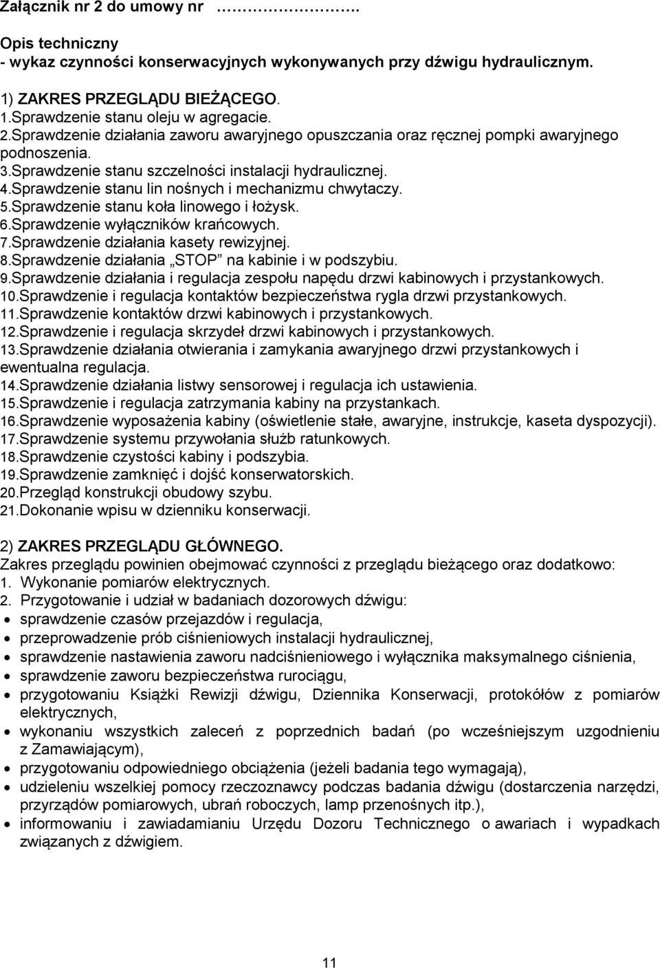 Sprawdzenie działania kasety rewizyjnej. 8.Sprawdzenie działania STOP na kabinie i w podszybiu. 9.Sprawdzenie działania i regulacja zespołu napędu drzwi kabinowych i przystankowych. 10.