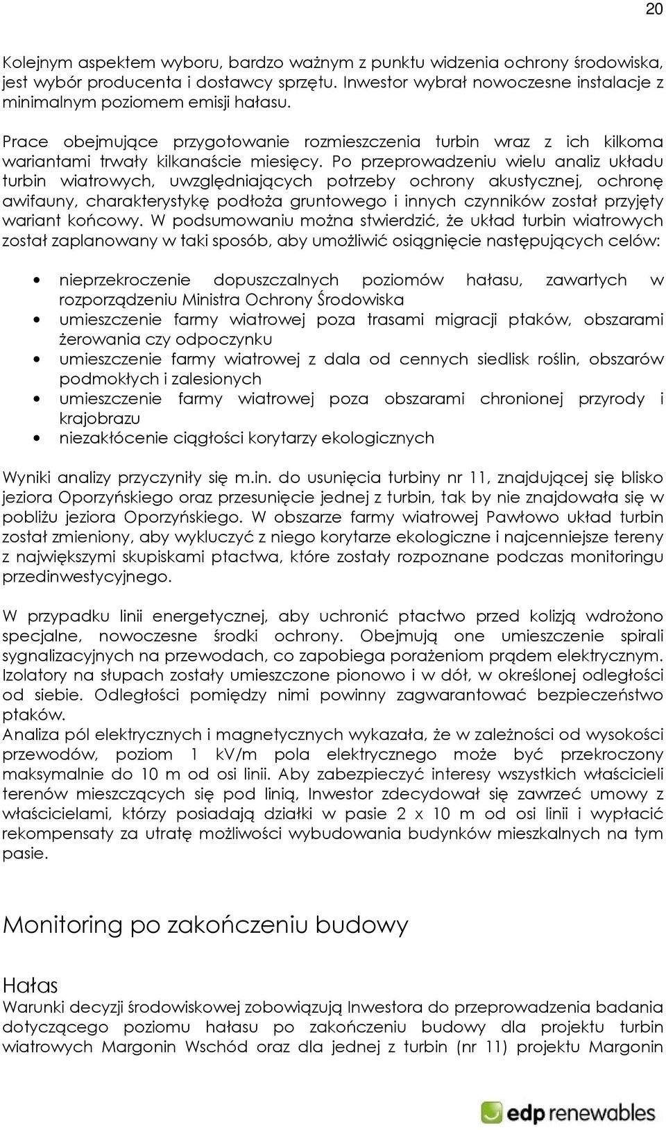 Po przeprowadzeniu wielu analiz układu turbin wiatrowych, uwzględniających potrzeby ochrony akustycznej, ochronę awifauny, charakterystykę podłoża gruntowego i innych czynników został przyjęty