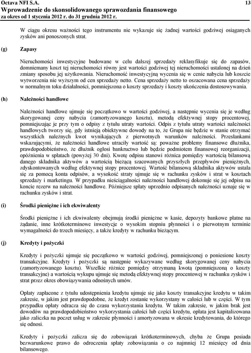 dzień zmiany sposobu jej użytkowania. Nieruchomość inwestycyjną wycenia się w cenie nabycia lub koszcie wytworzenia nie wyższym od cen sprzedaży netto.