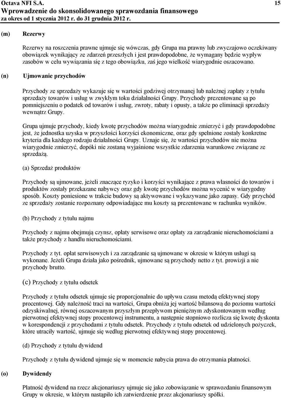 (n) Ujmowanie przychodów Przychody ze sprzedaży wykazuje się w wartości godziwej otrzymanej lub należnej zapłaty z tytułu sprzedaży towarów i usług w zwykłym toku działalności Grupy.