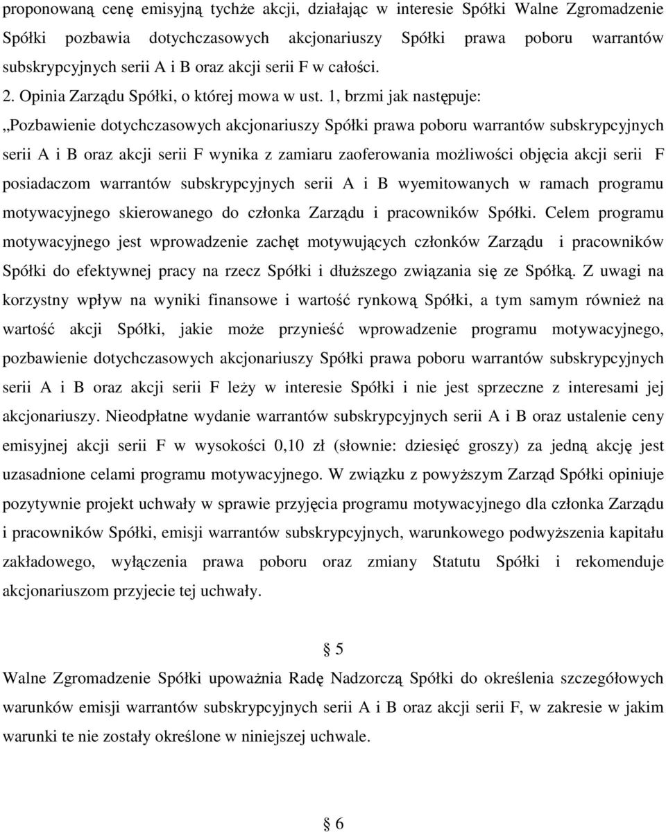 1, brzmi jak następuje: Pozbawienie dotychczasowych akcjonariuszy Spółki prawa poboru warrantów subskrypcyjnych serii A i B oraz akcji serii F wynika z zamiaru zaoferowania moŝliwości objęcia akcji