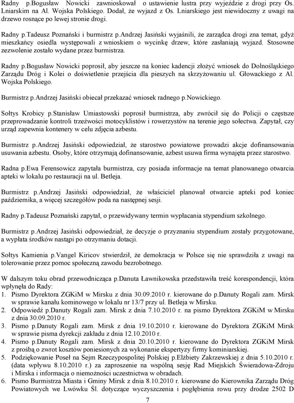 andrzej Jasiński wyjaśnili, że zarządca drogi zna temat, gdyż mieszkańcy osiedla występowali z wnioskiem o wycinkę drzew, które zasłaniają wyjazd. Stosowne zezwolenie zostało wydane przez burmistrza.