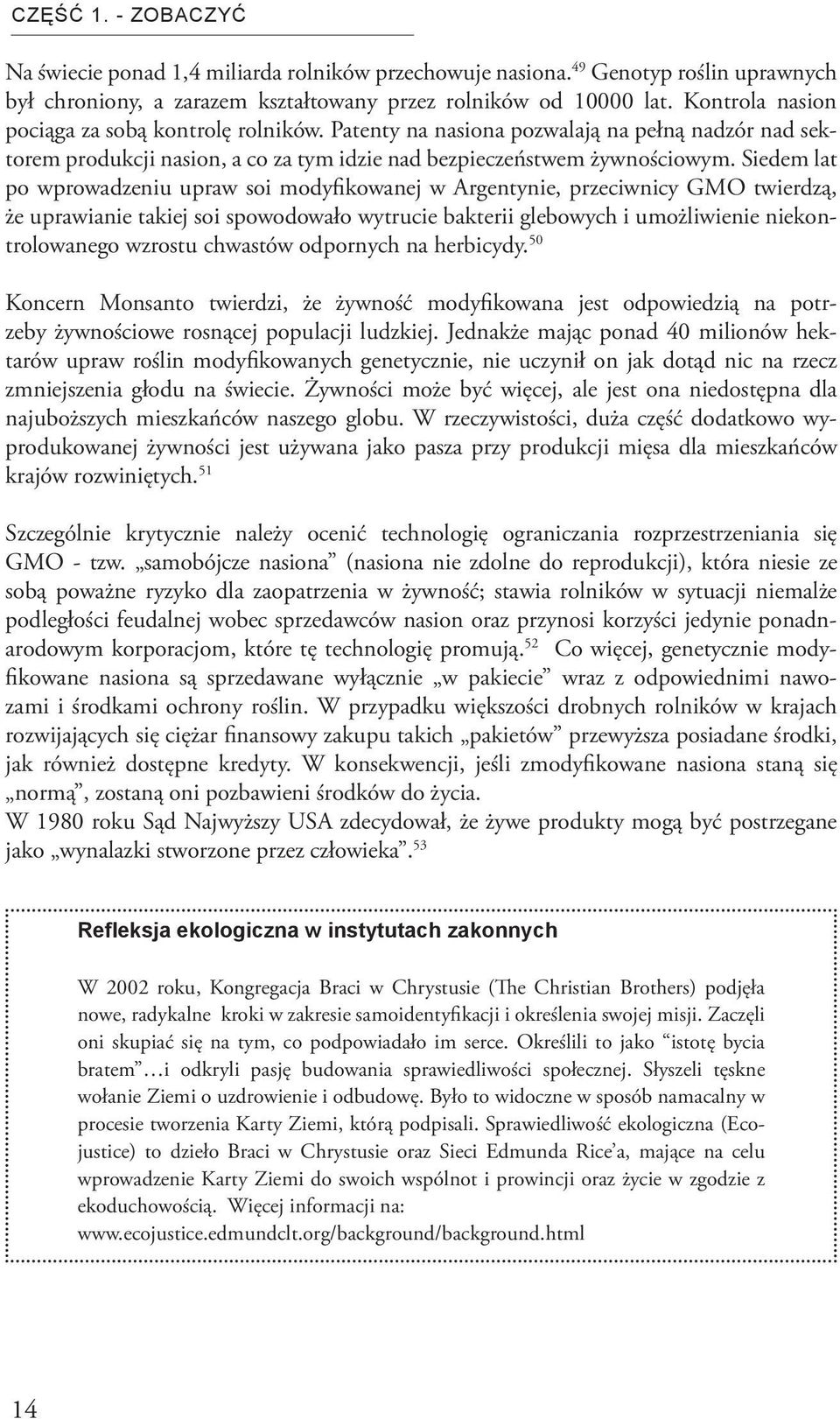 Siedem lat po wprowadzeniu upraw soi modyfikowanej w Argentynie, przeciwnicy GMO twierdzą, że uprawianie takiej soi spowodowało wytrucie bakterii glebowych i umożliwienie niekontrolowanego wzrostu