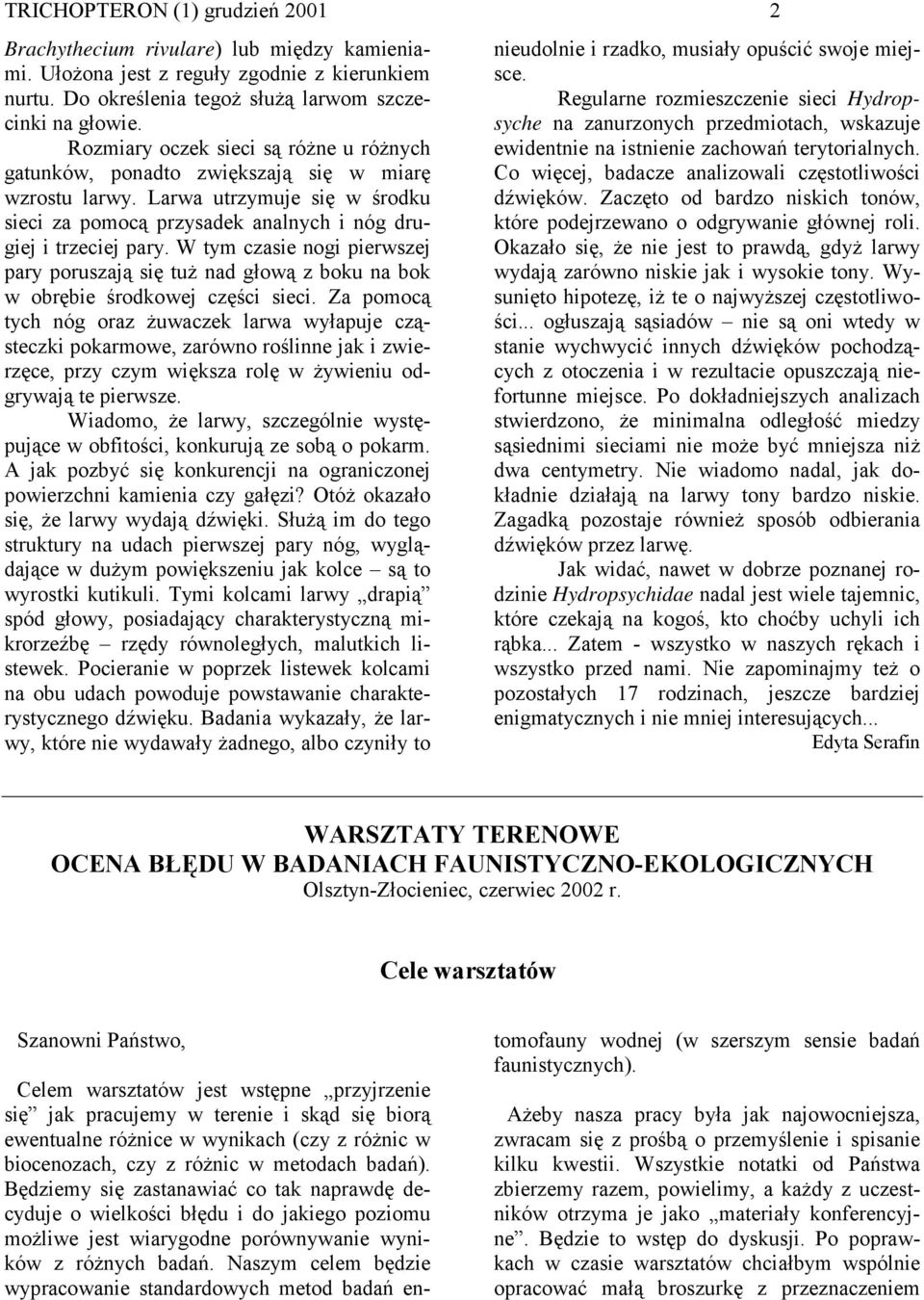 W tym czasie nogi pierwszej pary poruszają się tuż nad głową z boku na bok w obrębie środkowej części sieci.