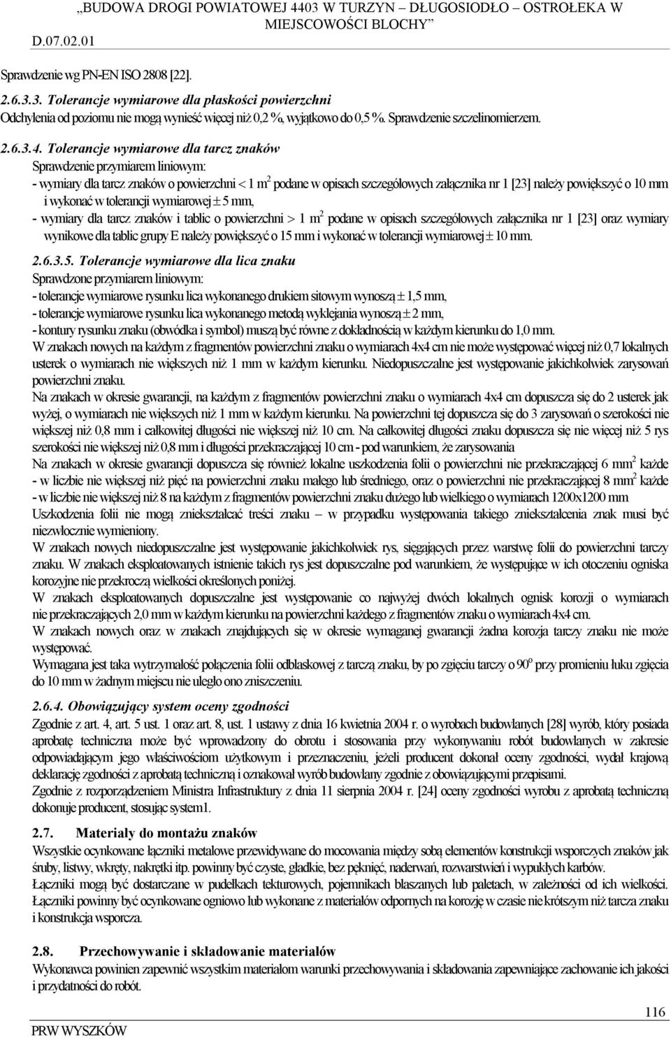 Tolerancje wymiarowe dla tarcz znaków Sprawdzenie przymiarem liniowym: - wymiary dla tarcz znaków o powierzchni 1 m 2 podane w opisach szczegółowych załącznika nr 1 [23] należy powiększyć o 10 mm i