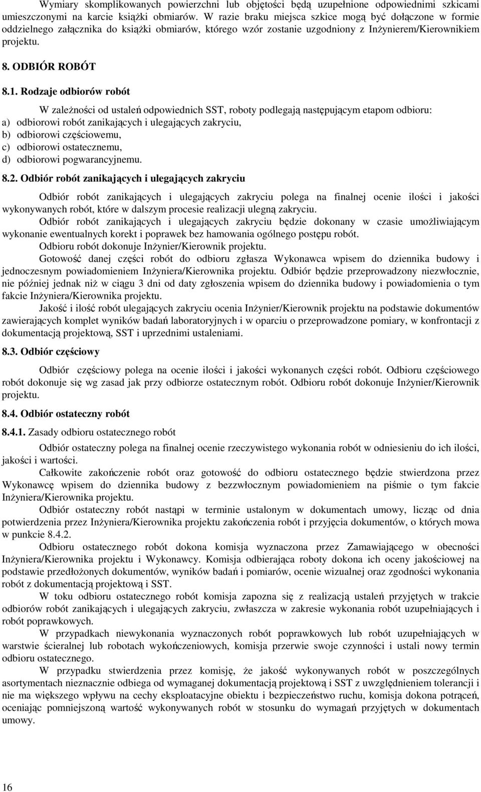 Rodzaje odbiorów robót W zaleŝności od ustaleń odpowiednich SST, roboty podlegają następującym etapom odbioru: a) odbiorowi robót zanikających i ulegających zakryciu, b) odbiorowi częściowemu, c)