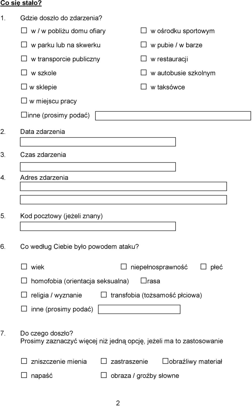 taksówce w miejscu pracy inne (prosimy podać) 2. Data zdarzenia 3. Czas zdarzenia 4. Adres zdarzenia 5. Kod pocztowy (jeżeli znany) 6. Co według Ciebie było powodem ataku?