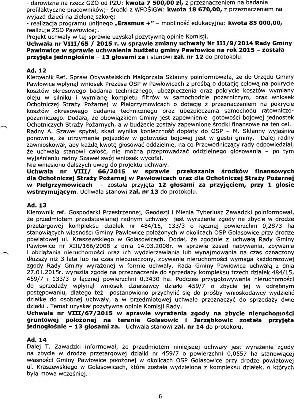w sprawie zmiany uchwały Nr 111/9/2014 Rady Gminy Pawłowice w sprawie uchwalenia budżetu gminy Pawłowice na rok 2015 - została przyjęta jednogłośnie - 13 głosami za i stanowi zał. nr 12 do protokołu.