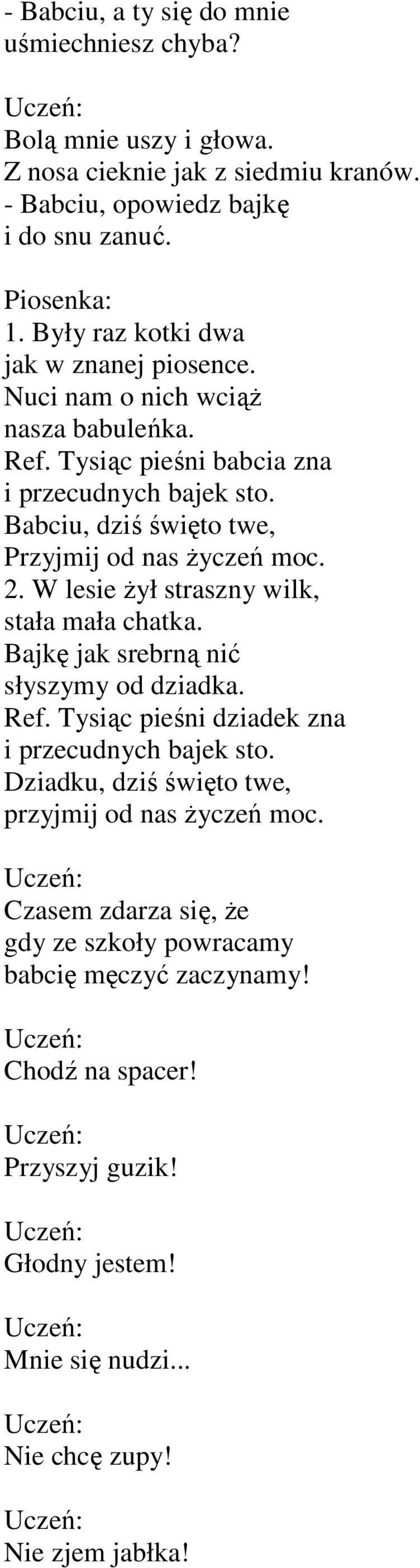 Babciu, dziś święto twe, Przyjmij od nas Ŝyczeń moc. 2. W lesie Ŝył straszny wilk, stała mała chatka. Bajkę jak srebrną nić słyszymy od dziadka. Ref.