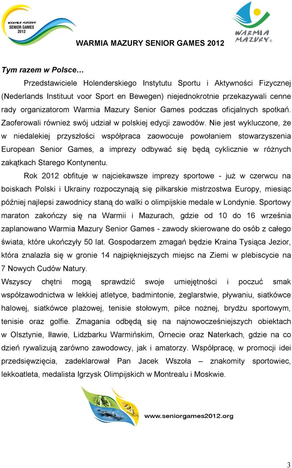 Nie jest wykluczone, że w niedalekiej przyszłości współpraca zaowocuje powołaniem stowarzyszenia European Senior Games, a imprezy odbywać się będą cyklicznie w różnych zakątkach Starego Kontynentu.