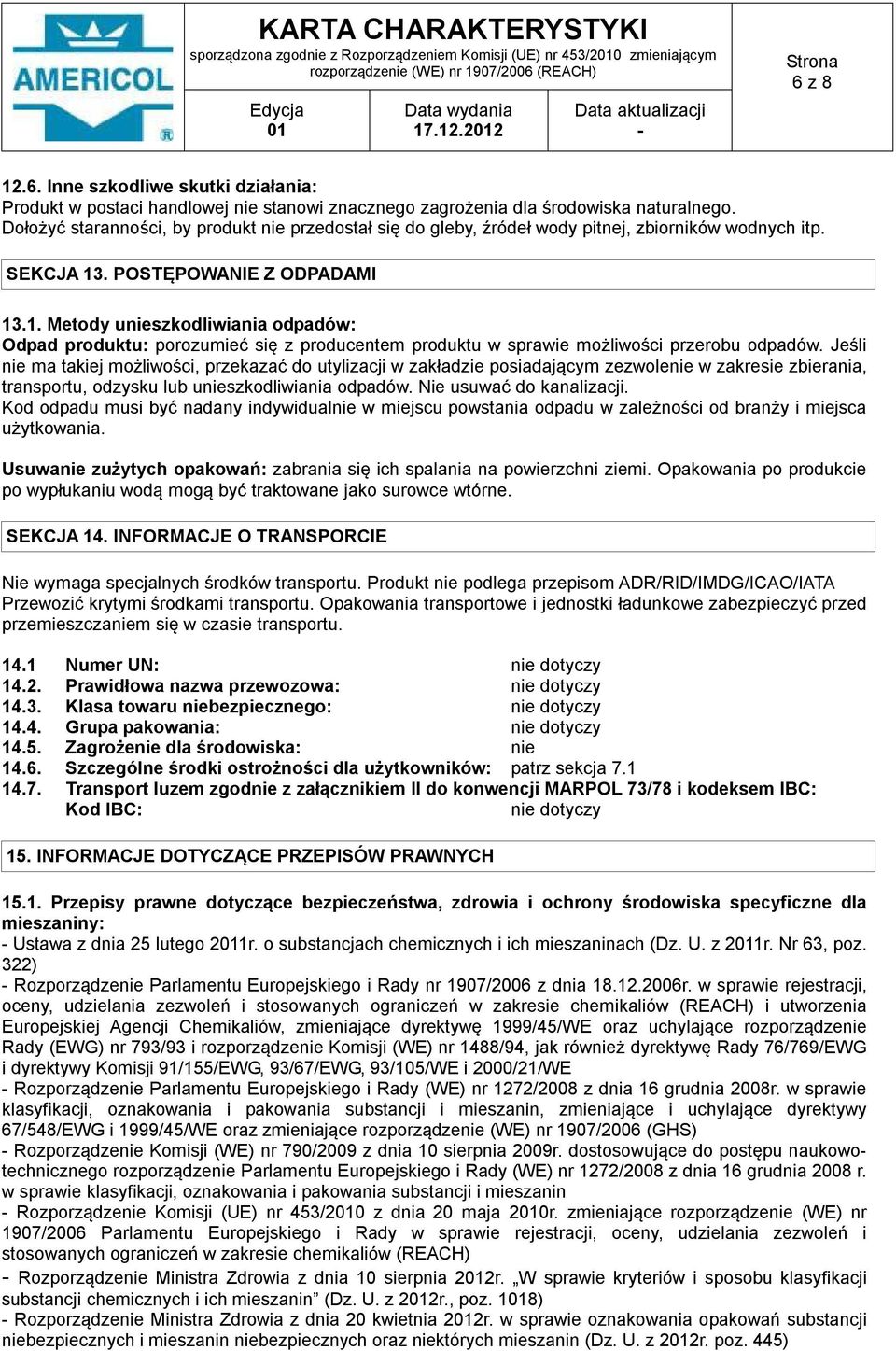 . POSTĘPOWANIE Z ODPADAMI 13.1. Metody unieszkodliwiania odpadów: Odpad produktu: porozumieć się z producentem produktu w sprawie możliwości przerobu odpadów.