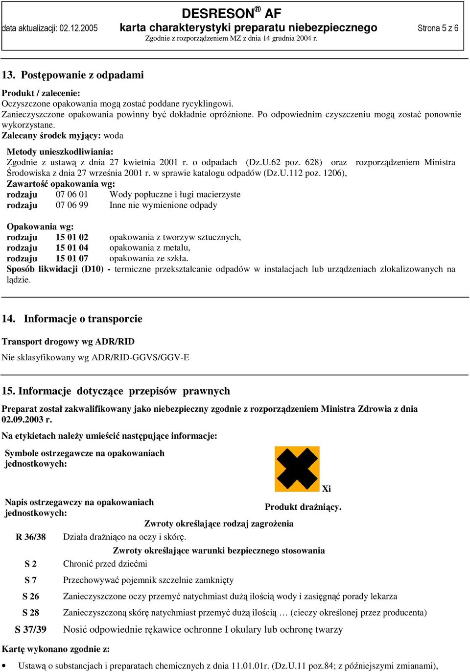 Zalecany środek myjący: woda Metody unieszkodliwiania: Zgodnie z ustawą z dnia 27 kwietnia 2001 r. o odpadach (Dz.U.62 poz. 628) oraz rozporządzeniem Ministra Środowiska z dnia 27 września 2001 r.