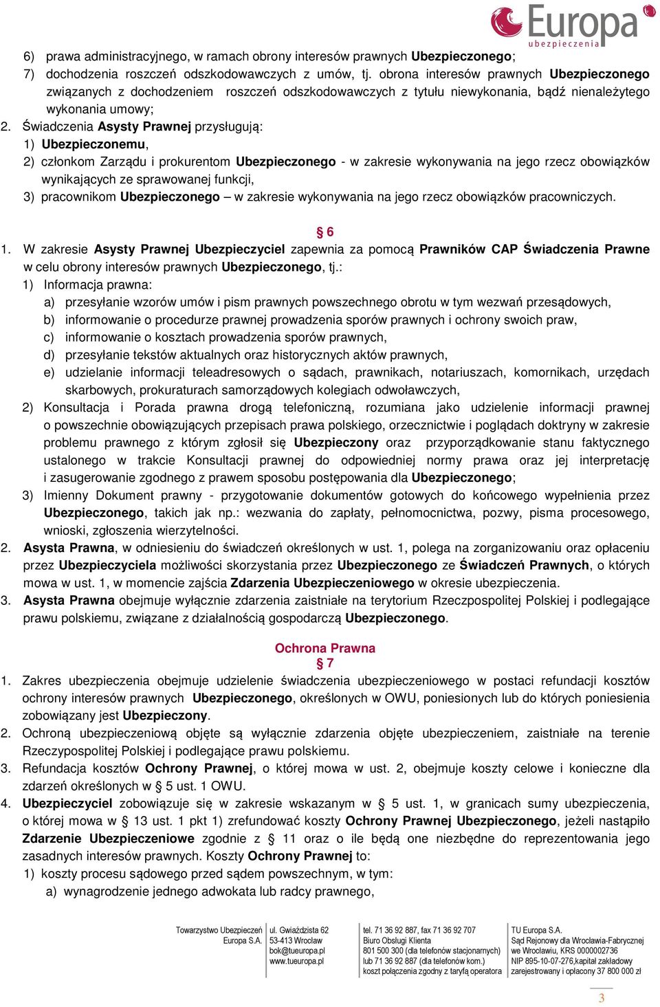 Świadczenia Asysty Prawnej przysługują: 1) Ubezpieczonemu, 2) członkom Zarządu i prokurentom Ubezpieczonego - w zakresie wykonywania na jego rzecz obowiązków wynikających ze sprawowanej funkcji, 3)