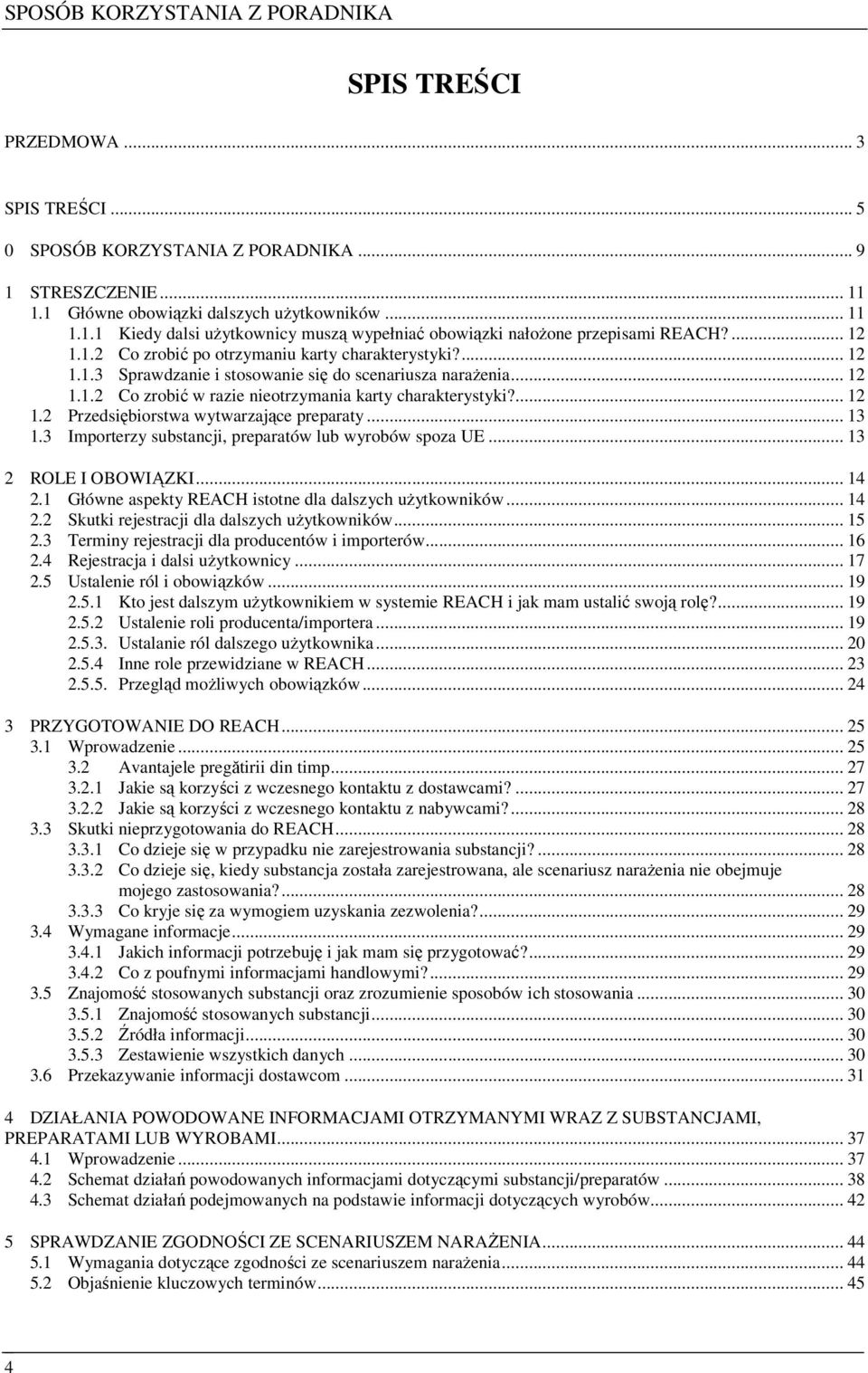 .. 13 1.3 Importerzy substancji, preparatów lub wyrobów spoza UE... 13 2 ROLE I OBOWIĄZKI... 14 2.1 Główne aspekty REACH istotne dla dalszych uŝytkowników... 14 2.2 Skutki rejestracji dla dalszych uŝytkowników.