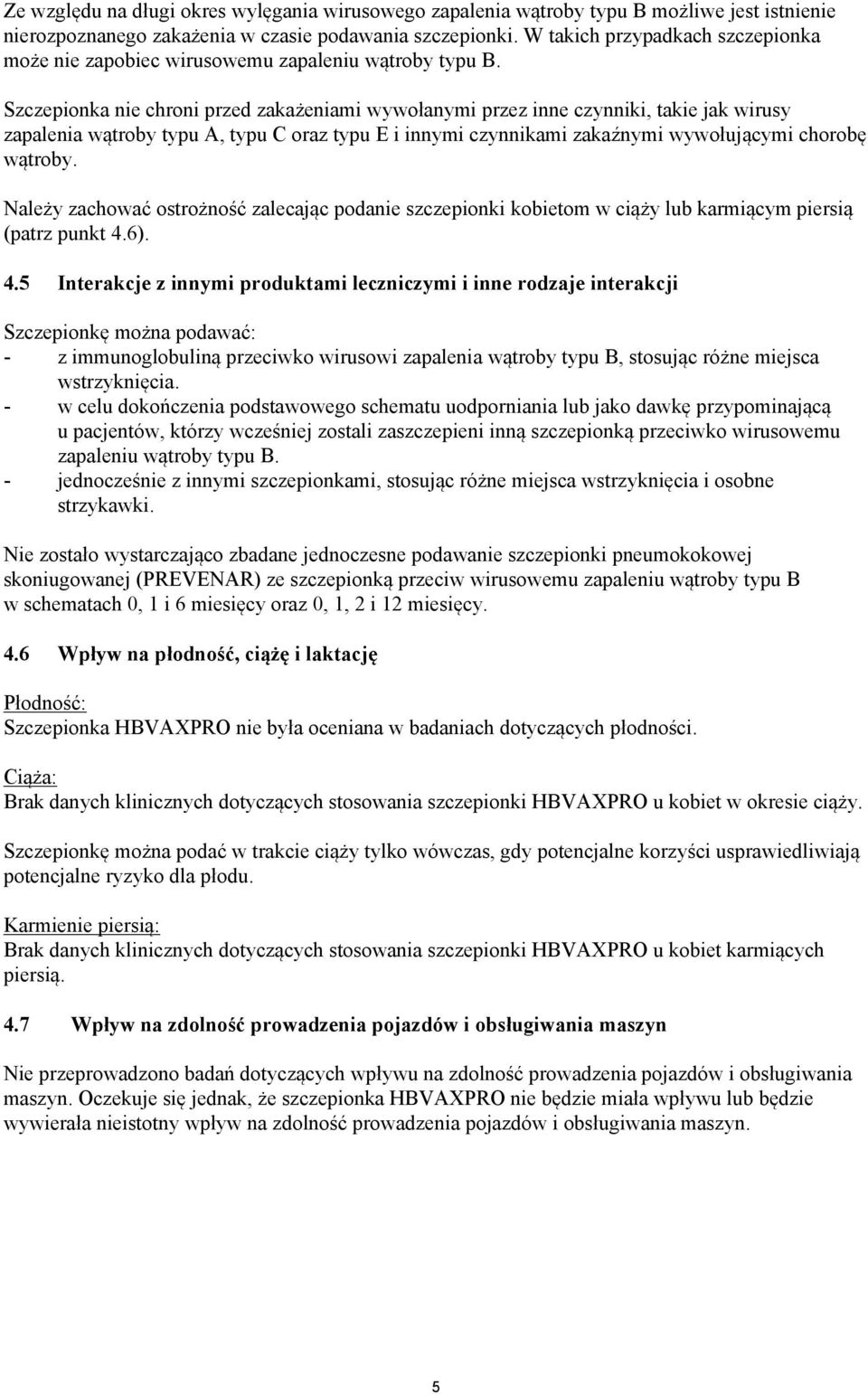 Szczepionka nie chroni przed zakażeniami wywołanymi przez inne czynniki, takie jak wirusy zapalenia wątroby typu A, typu C oraz typu E i innymi czynnikami zakaźnymi wywołującymi chorobę wątroby.