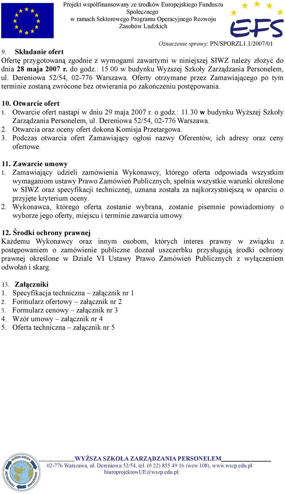 Otwarcie ofert nastąpi w dniu 29 maja 2007 r. o godz.: 11.30 w budynku Wyższej Szkoły Zarządzania Personelem, ul. Dereniowa 52/54, 02-776 Warszawa. 2. Otwarcia oraz oceny ofert dokona Komisja Przetargowa.