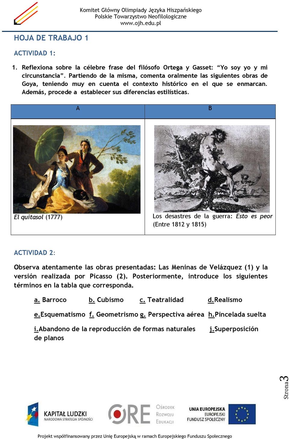 A B El quitasol (1777) Los desastres de la guerra: Esto es peor (Entre 1812 y 1815) ACTIVIDAD 2: Observa atentamente las obras presentadas: Las Meninas de Velázquez (1) y la versión realizada por