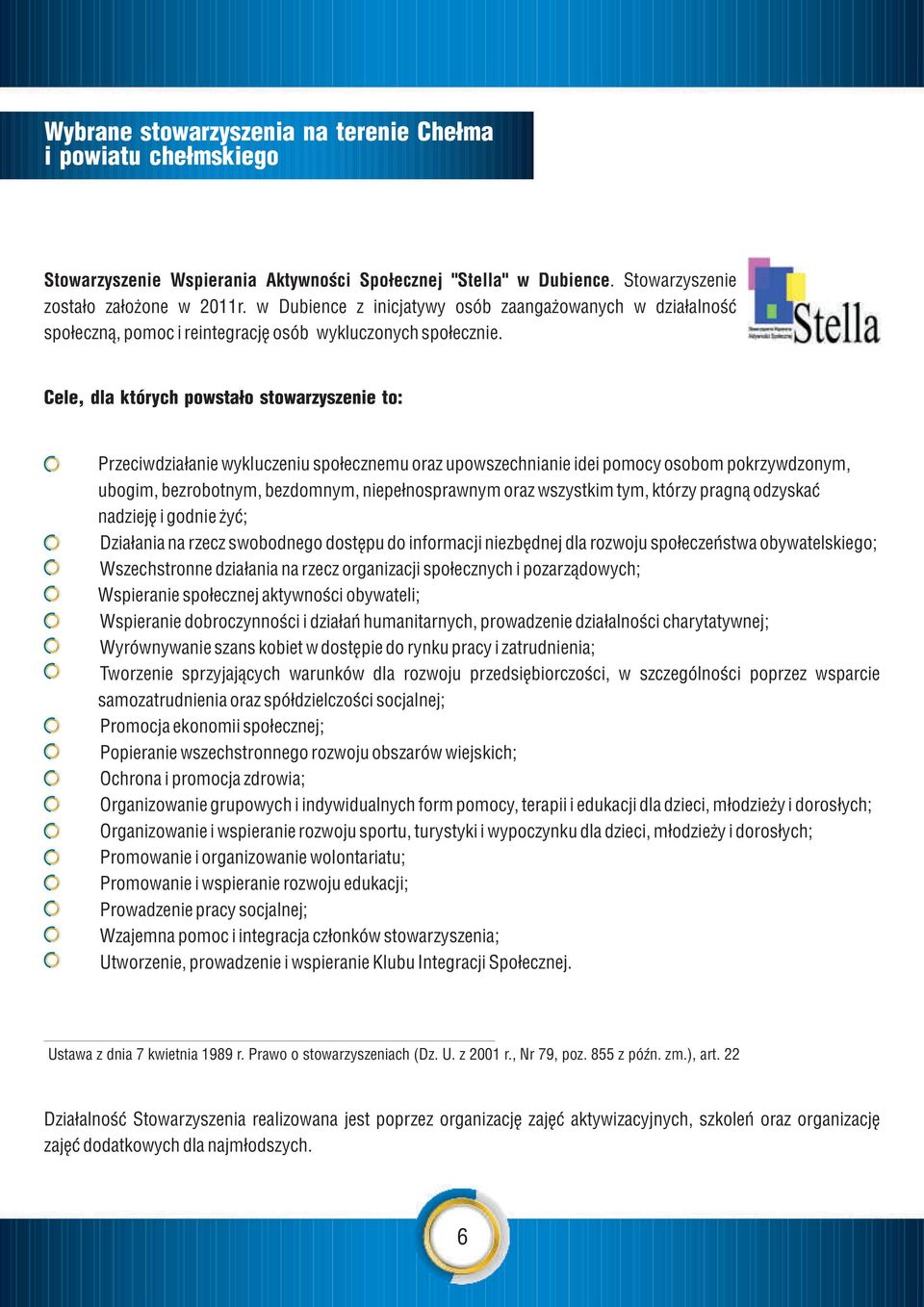 Cele, dla których powsta³o stowarzyszenie to: Przeciwdzia³anie wykluczeniu spo³ecznemu oraz upowszechnianie idei pomocy osobom pokrzywdzonym, ubogim, bezrobotnym, bezdomnym, niepe³nosprawnym oraz