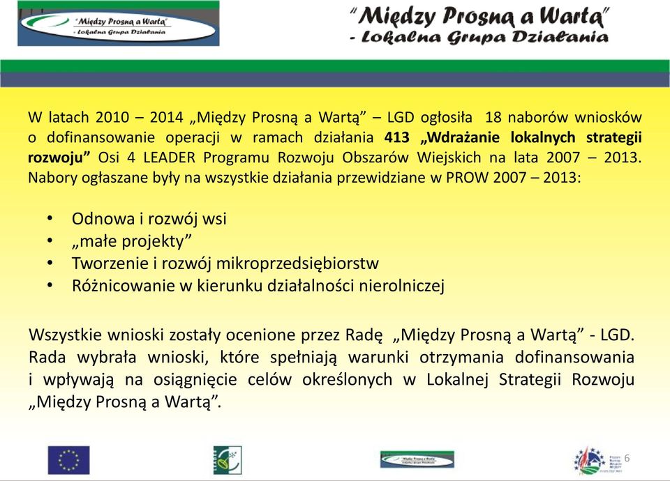 Nabory ogłaszane były na wszystkie działania przewidziane w PROW 2007 2013: Odnowa i rozwój wsi małe projekty Tworzenie i rozwój mikroprzedsiębiorstw Różnicowanie w