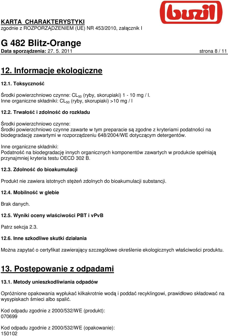 2. Trwałość i zdolność do rozkładu Środki powierzchniowo czynne: Środki powierzchniowo czynne zawarte w tym preparacie są zgodne z kryteriami podatności na biodegradację zawartymi w rozporządzeniu