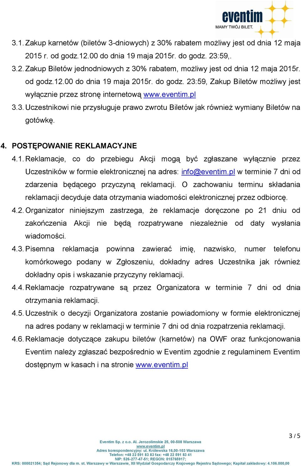 4. POSTĘPOWANIE REKLAMACYJNE 4.1. Reklamacje, co do przebiegu Akcji mogą być zgłaszane wyłącznie przez Uczestników w formie elektronicznej na adres: info@eventim.