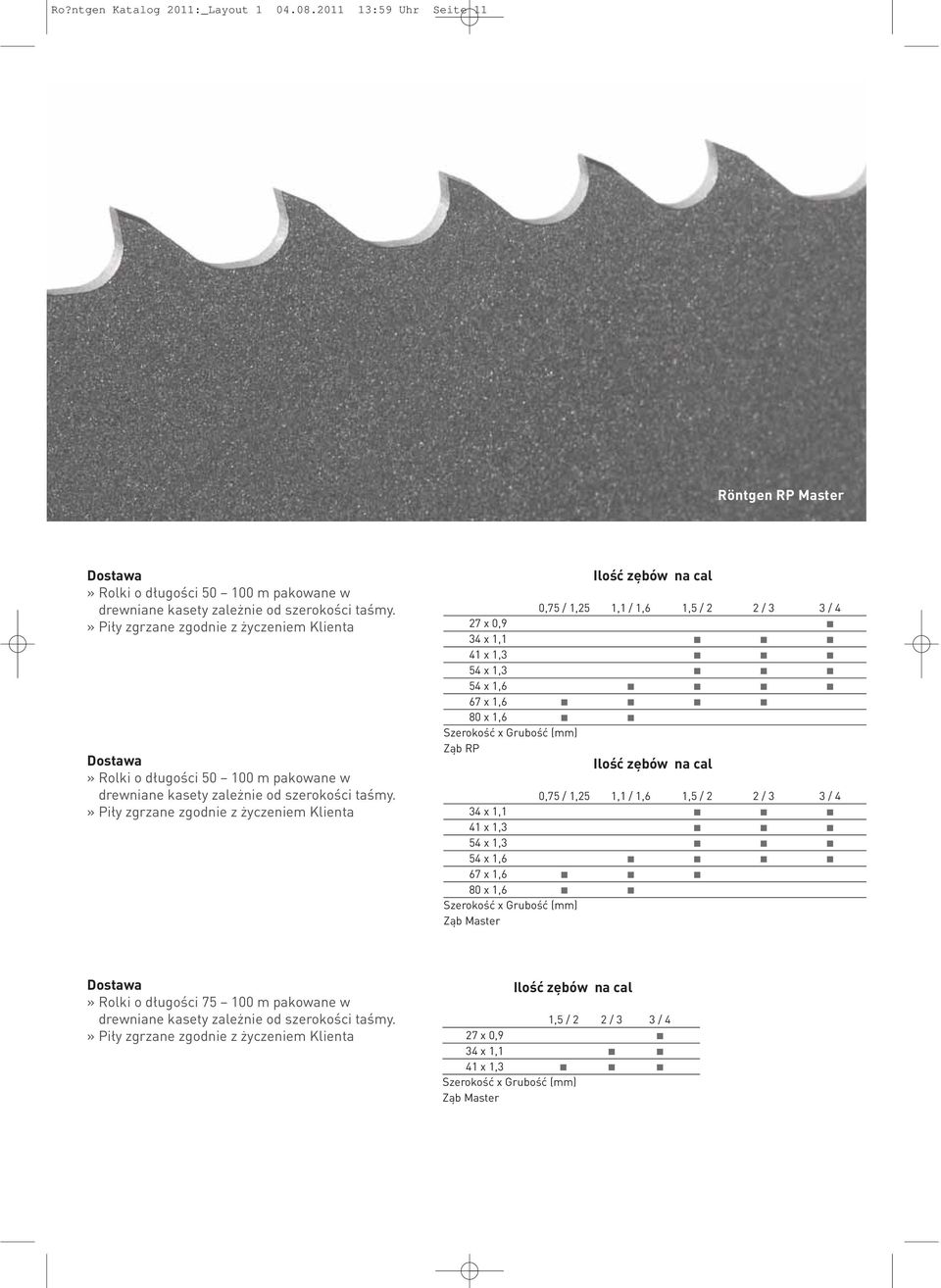 » Piły zgrzane zgodnie z życzeniem Klienta 0,75 / 1,25 1,1 / 1,6 1,5 / 2 2 / 3 3 / 4 27 x 0,9 34 x 1,1 41 x 1,3 54 x 1,3 54 x 1,6 67 x 1,6 80 x 1,6 Ząb RP 0,75 / 1,25 1,1 / 1,6 1,5 / 2
