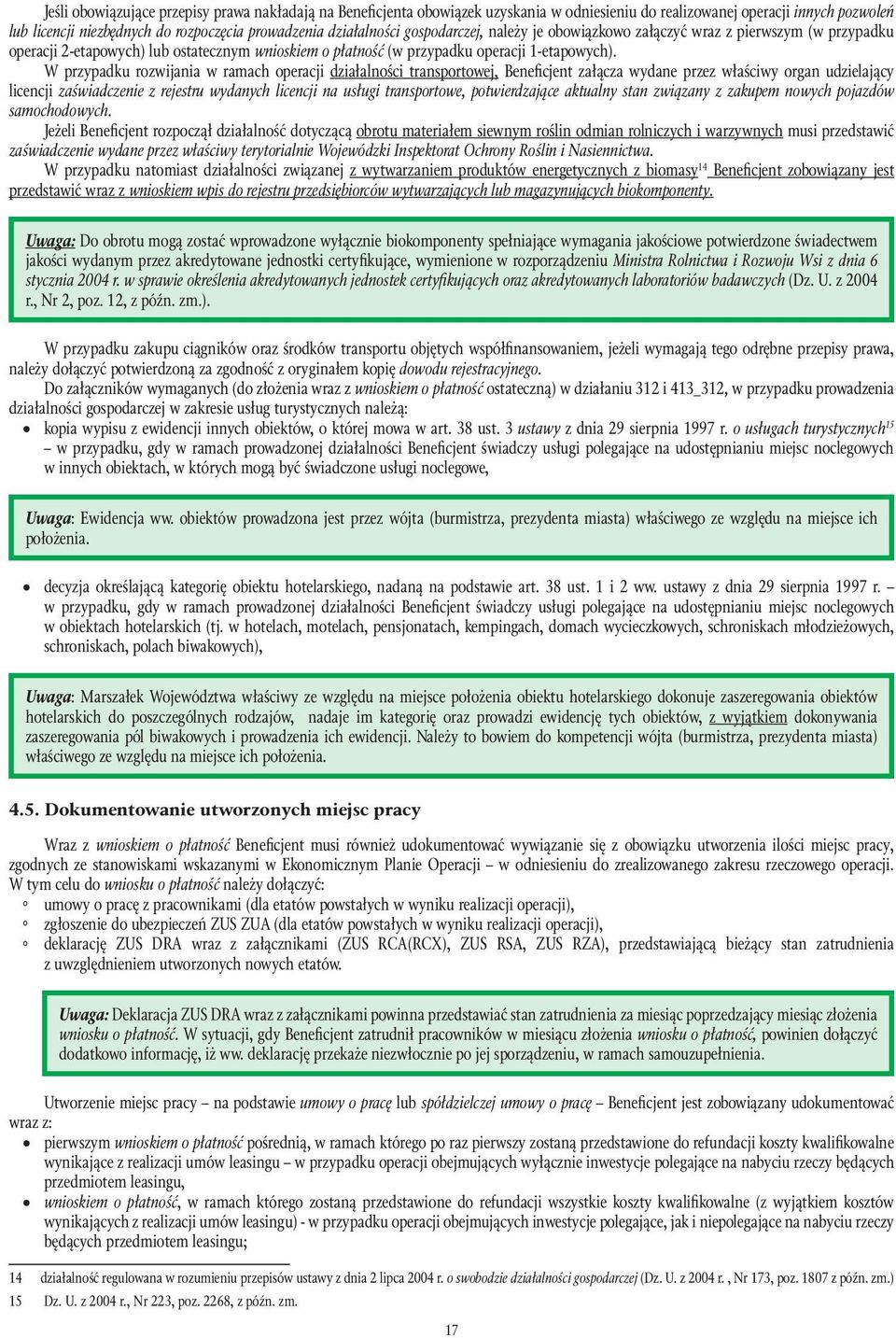 W przypadku rozwijania w ramach operacji działalności transportowej, Beneficjent załącza wydane przez właściwy organ udzielający licencji zaświadczenie z rejestru wydanych licencji na usługi