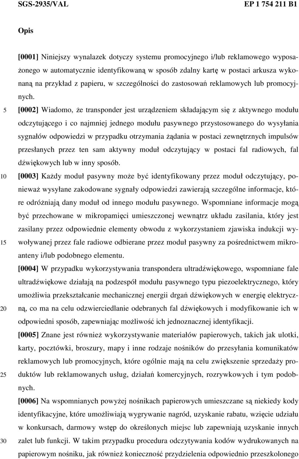 [0002] Wiadomo, Ŝe transponder jest urządzeniem składającym się z aktywnego modułu odczytującego i co najmniej jednego modułu pasywnego przystosowanego do wysyłania sygnałów odpowiedzi w przypadku