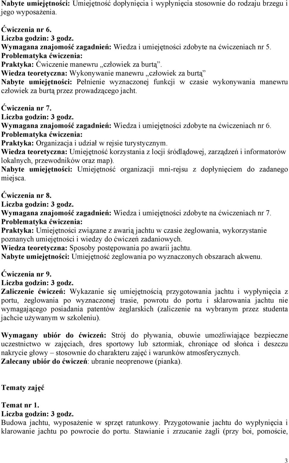 Wiedza teoretyczna: Wykonywanie manewru człowiek za burtą Nabyte umiejętności: Pełnienie wyznaczonej funkcji w czasie wykonywania manewru człowiek za burtą przez prowadzącego jacht. Ćwiczenia nr 7.