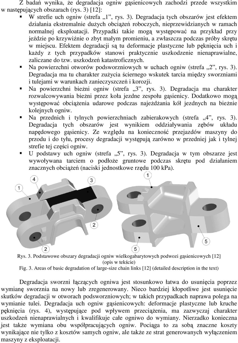 Przypadki takie mogą występować na przykład przy jeździe po krzywiźnie o zbyt małym promieniu, a zwłaszcza podczas próby skrętu w miejscu.