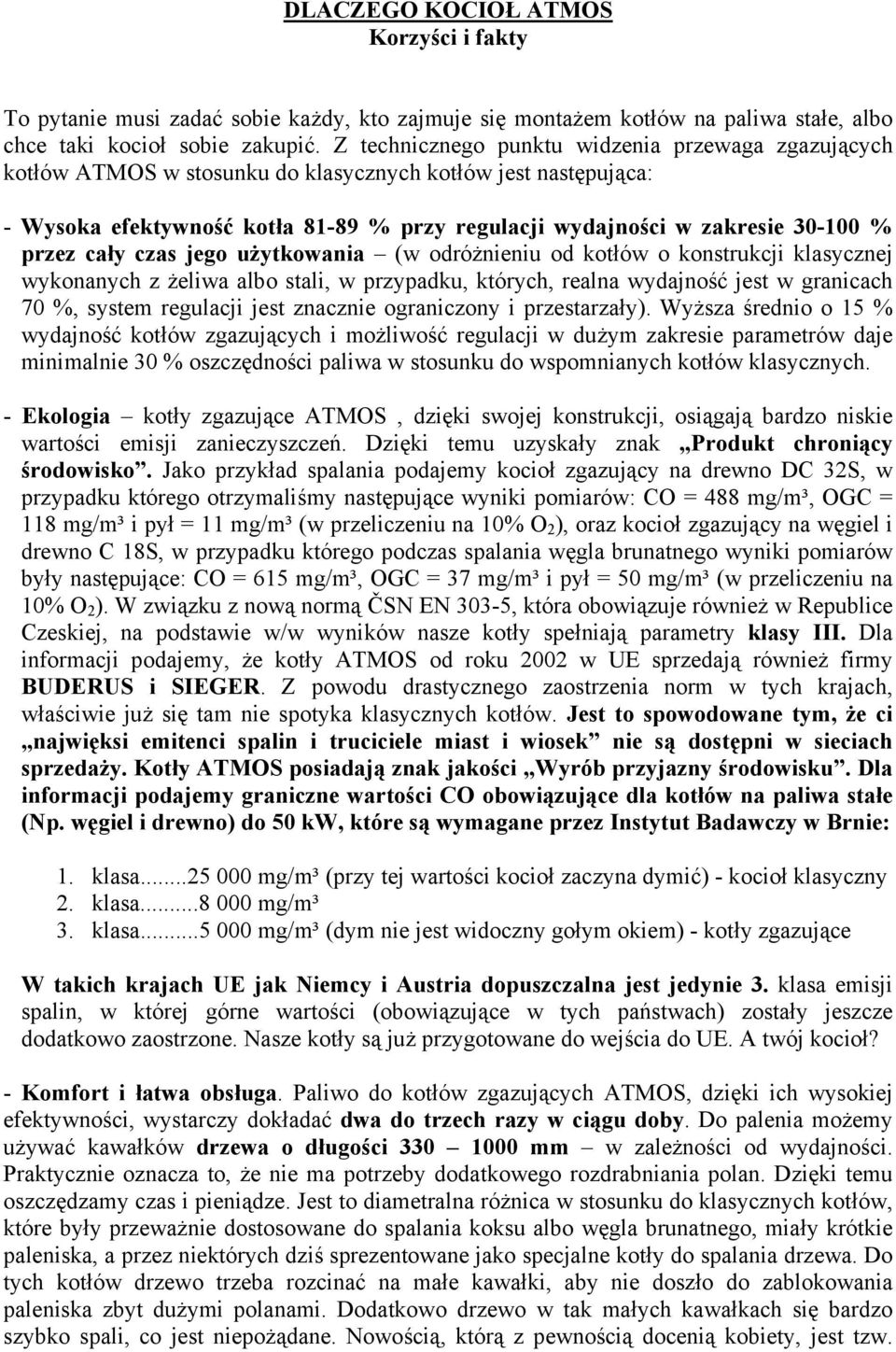 przez cały czas jego użytkowania (w odróżnieniu od kotłów o konstrukcji klasycznej wykonanych z żeliwa albo stali, w przypadku, których, realna wydajność jest w granicach 70 %, system regulacji jest