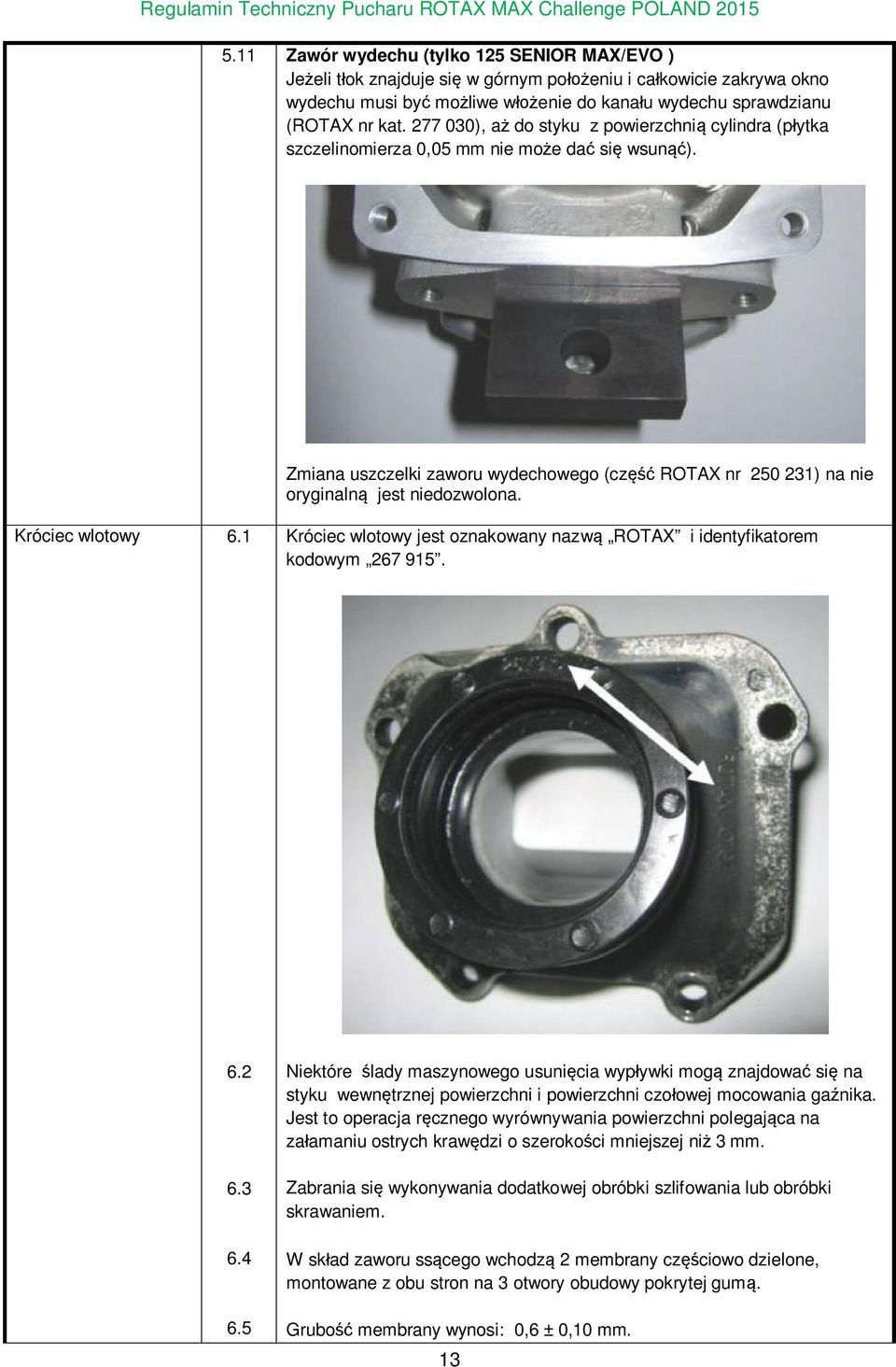 Zmiana uszczelki zaworu wydechowego (część ROTAX nr 250 231) na nie oryginalną jest niedozwolona. Króciec wlotowy 6.1 Króciec wlotowy jest oznakowany nazwą ROTAX i identyfikatorem kodowym 267 915. 6.2 6.