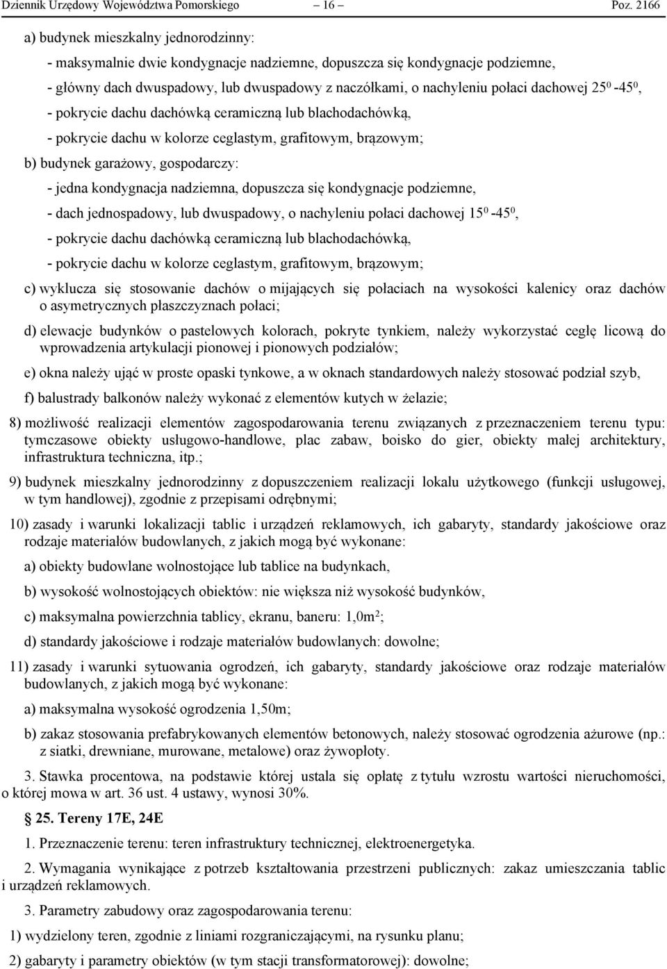 dachowej 25 0-45 0, - pokrycie dachu dachówką ceramiczną lub blachodachówką, - pokrycie dachu w kolorze ceglastym, grafitowym, brązowym; b) budynek garażowy, gospodarczy: - jedna kondygnacja