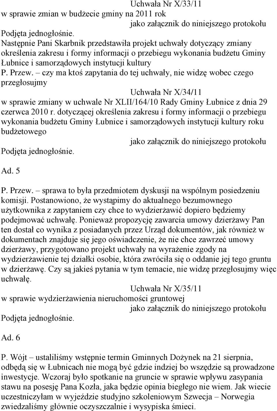 czy ma ktoś zapytania do tej uchwały, nie widzę wobec czego przegłosujmy Uchwała Nr X/34/11 w sprawie zmiany w uchwale Nr XLII/164/10 Rady Gminy Łubnice z dnia 29 czerwca 2010 r.