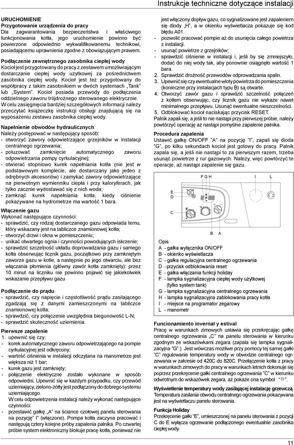 Podłączenie zewnętrznego zasobnika ciepłej wody Kocioł jest przygotowany do pracy z zestawem umożliwiającym dostarczanie ciepłej wody użytkowej za pośrednictwem zasobnika ciepłej wody.