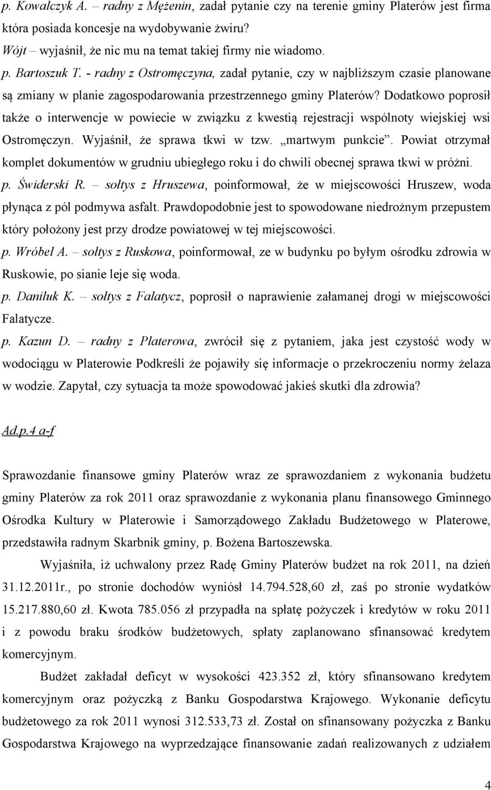 Dodatkowo poprosił także o interwencje w powiecie w związku z kwestią rejestracji wspólnoty wiejskiej wsi Ostromęczyn. Wyjaśnił, że sprawa tkwi w tzw. martwym punkcie.