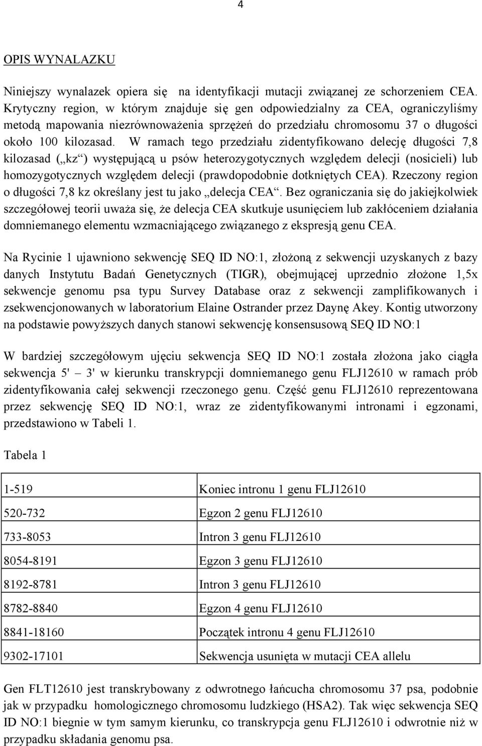 W ramach tego przedziału zidentyfikowano delecję długości 7,8 kilozasad ( kz ) występującą u psów heterozygotycznych względem delecji (nosicieli) lub homozygotycznych względem delecji (prawdopodobnie