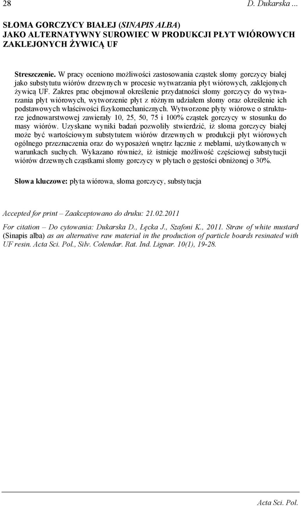 Zakres prac obejmował określenie przydatności słomy gorczycy do wytwarzania płyt wiórowych, wytworzenie płyt z różnym udziałem słomy oraz określenie ich podstawowych właściwości fizykomechanicznych.