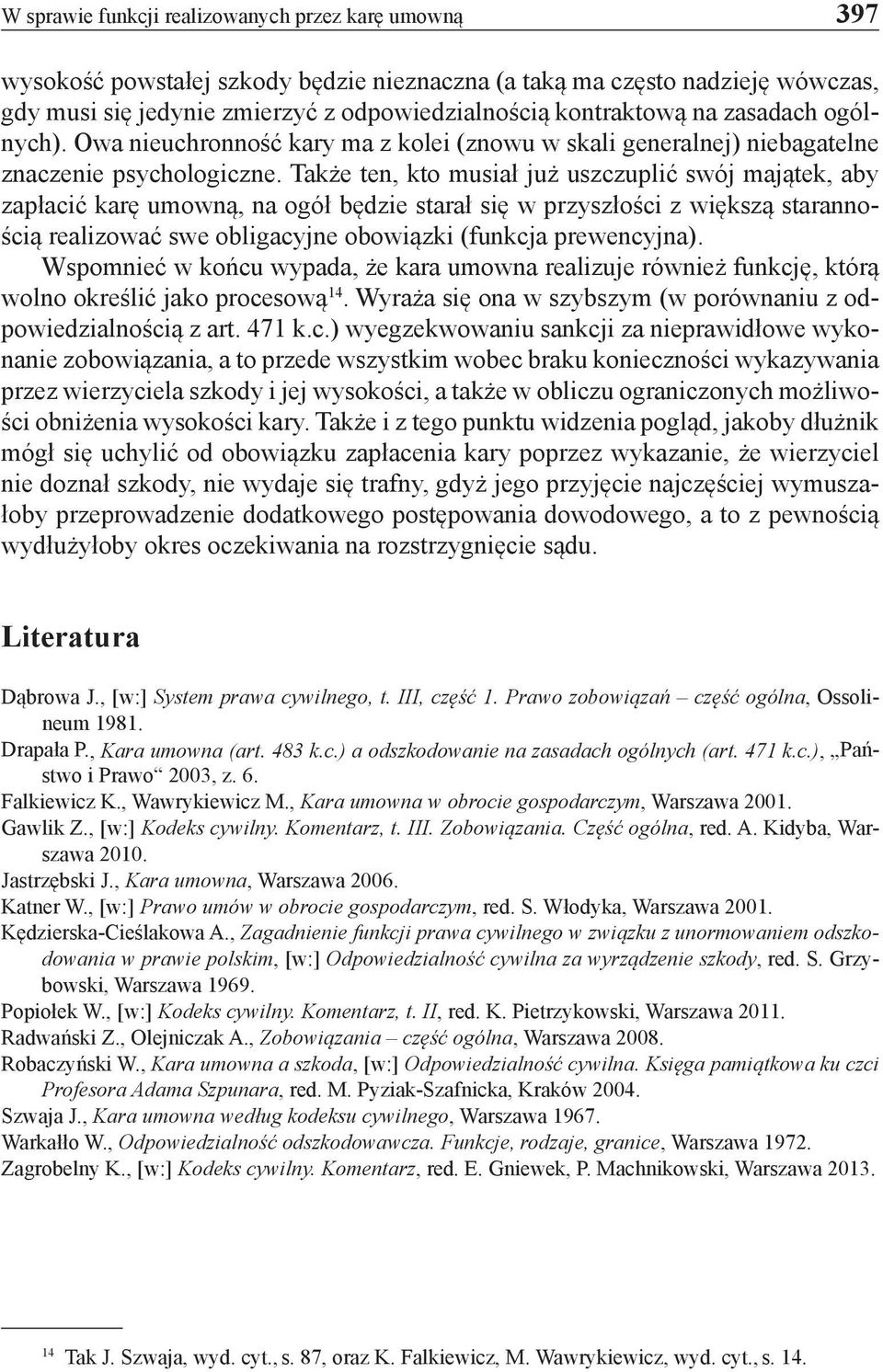 Także ten, kto musiał już uszczuplić swój majątek, aby zapłacić karę umowną, na ogół będzie starał się w przyszłości z większą starannością realizować swe obligacyjne obowiązki (funkcja prewencyjna).