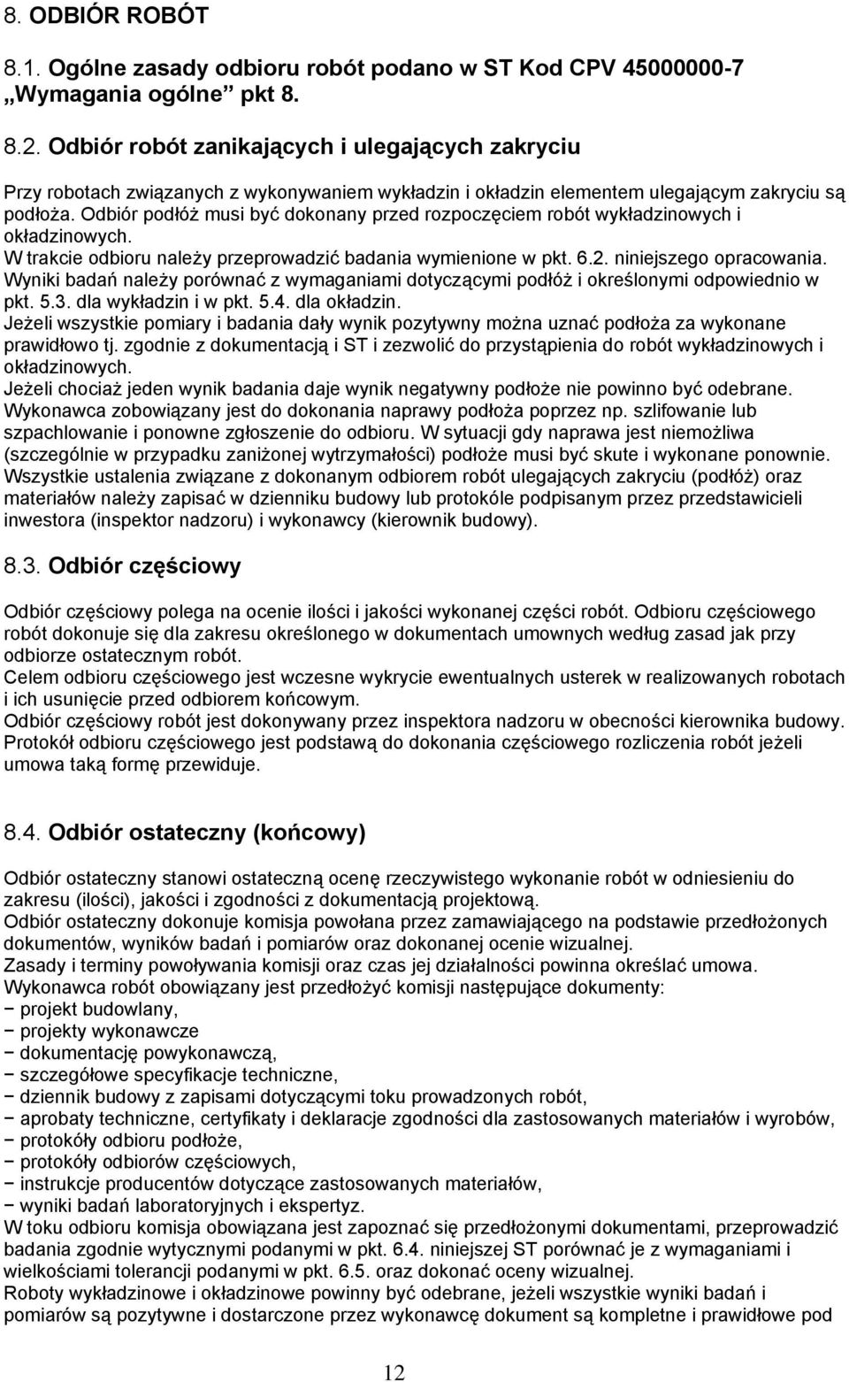 Odbiór podłóż musi być dokonany przed rozpoczęciem robót wykładzinowych i okładzinowych. W trakcie odbioru należy przeprowadzić badania wymienione w pkt. 6.2. niniejszego opracowania.